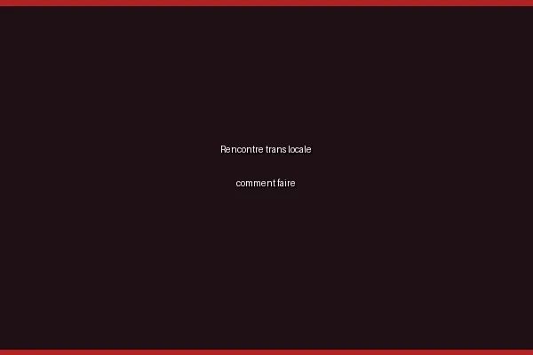 La géolocalisation pour une rencontre trans locale